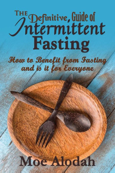 The Definitive Guide Of Intermittent Fasting: How To Benefit From Fasting And Is It For Everyone