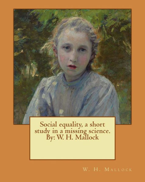 Social Equality, A Short Study In A Missing Science. By: W. H. Mallock