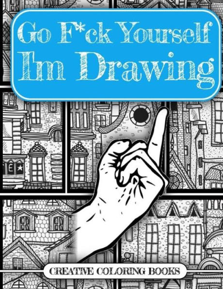 Go F*Ck Yourself, I'M Drawing (An Adult Doodle Book For Relieving Stress)