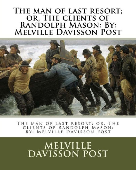 The Man Of Last Resort; Or, The Clients Of Randolph Mason: By: Melville Davisson Post