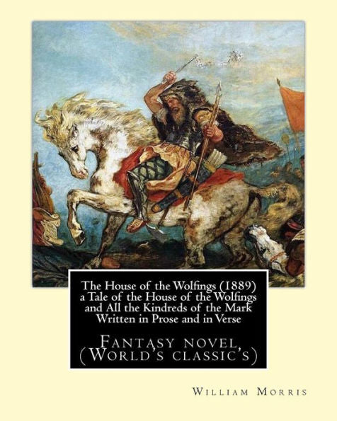 The House Of The Wolfings (1889) A Tale Of The House Of The Wolfings And All The Kindreds Of The Mark Written In Prose And In Verse: By: William Morris (World's Classic's) Fantasy Novel