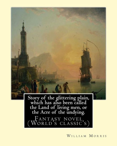 Story Of The Glittering Plain, Which Has Also Been Called The Land Of Living Men, Or The Acre Of The Undying. By:William Morris: Fantasy Novel (World's Classic's)
