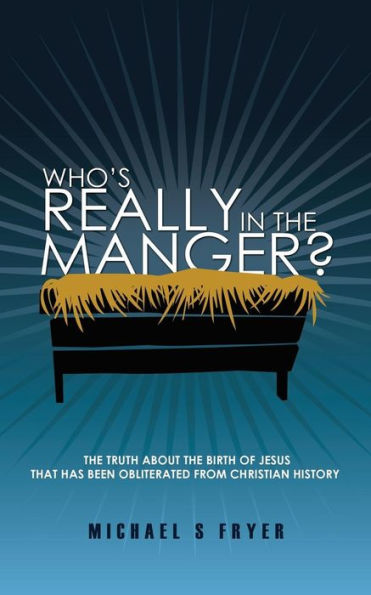 Who's Really In The Manger?: The Truth About The Birth Of Jesus That Has Been Obliterated From Christian History! [The Truth About Christmas]