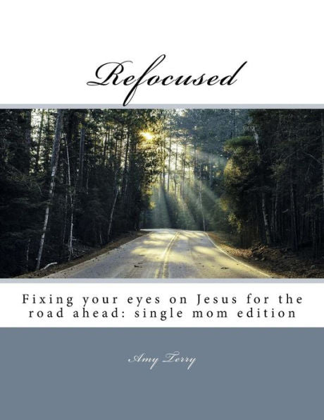 Refocused: Fixing Your Eyes On Jesus For The Road Ahead: Single Mom Edition