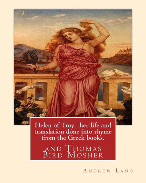 Helen Of Troy : Her Life And Translation Done Into Rhyme From The Greek Books. By:Andrew Lang: And Thomas Bird Mosher (1852?1923) Was An American Publisher Out Of Portland, Maine.