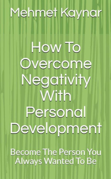 How To Overcome Negativity With Personal Development: Become The Person You Always Wanted To Be