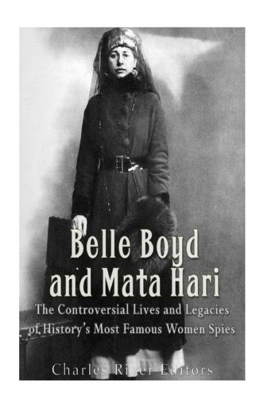 Belle Boyd And Mata Hari: The Controversial Lives And Legacies Of History’S Most Famous Women Spies - 9781540702050