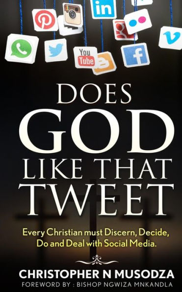 Does God Like That Tweet: Every Christian Must Discern, Decide, Do And Deal With Social Media