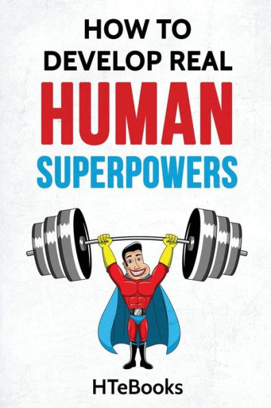How To Develop Real Human Superpowers: Beginner's Guide ("How To" Books)