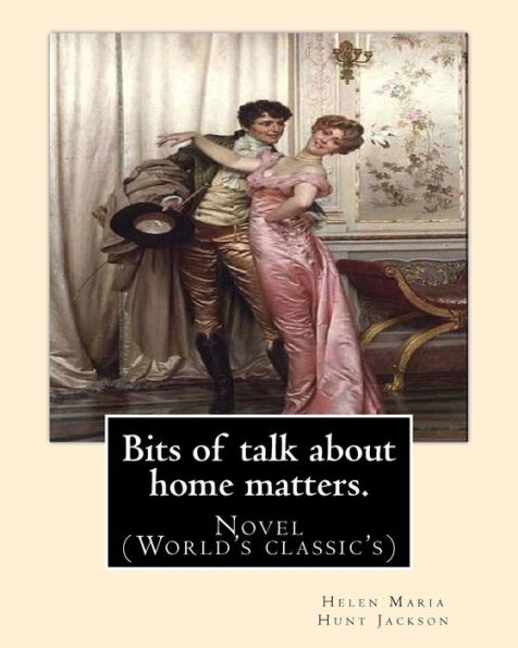 Bits Of Talk About Home Matters. By: H.H (Helen Maria Hunt Jackson, Born Helen Fiske (October 15, 1830 – August 12, 1885): Novel (World's Classic's)