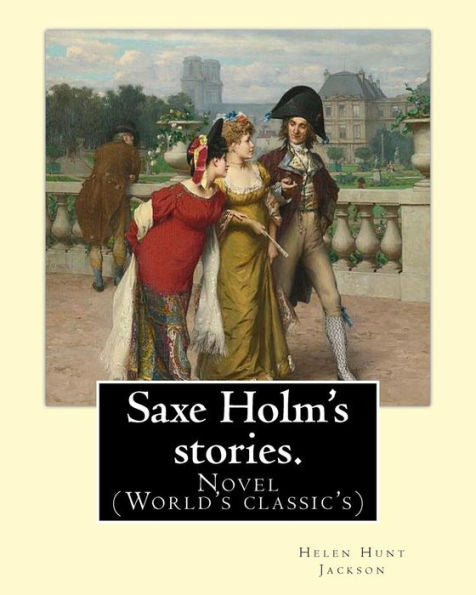 Saxe Holm's Stories. By:Helen Hunt Jackson, Born Helen Fiske (October 15, 1830 – August 12, 1885): Novel (World's Classic's)