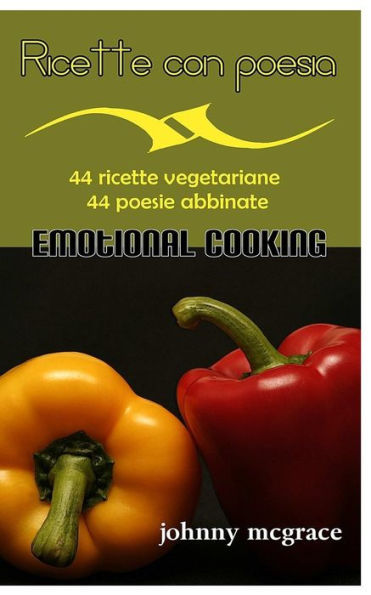 Ricette Con Poesia - Emotional Cooking: 44 Ricette Vegetariane - 44 Poesie Abbinate (Italian Edition)