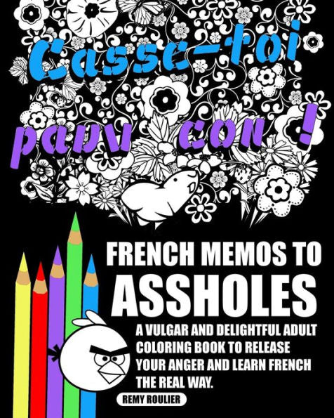 French Memos To Assholes: A Vulgar And Delightful Adult Coloring Book To Release Your Anger And Learn French The Real Way.