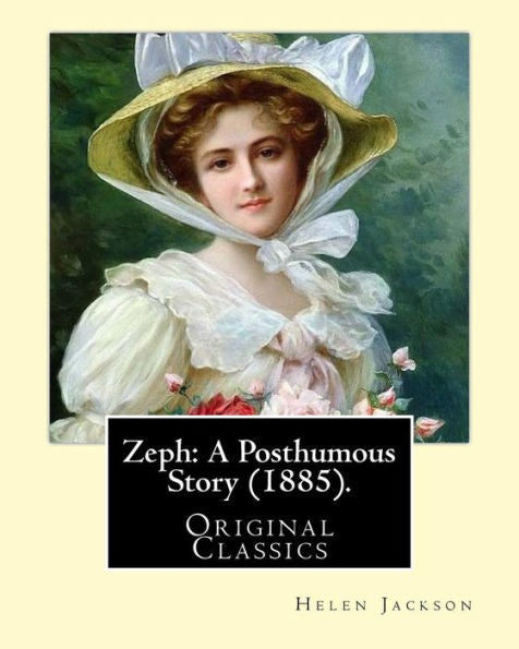 Zeph: A Posthumous Story (1885). By: Helen Jackson (Original Classics): Helen Maria Hunt Jackson, Born Helen Fiske (October 15, 1830 – August 12, 1885)