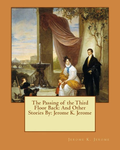 The Passing Of The Third Floor Back: And Other Stories By: Jerome K. Jerome