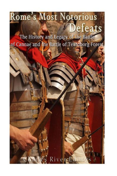 Rome’S Most Notorious Defeats: The History And Legacy Of The Battle Of Cannae And The Battle Of The Teutoburg Forest - 9781540797759