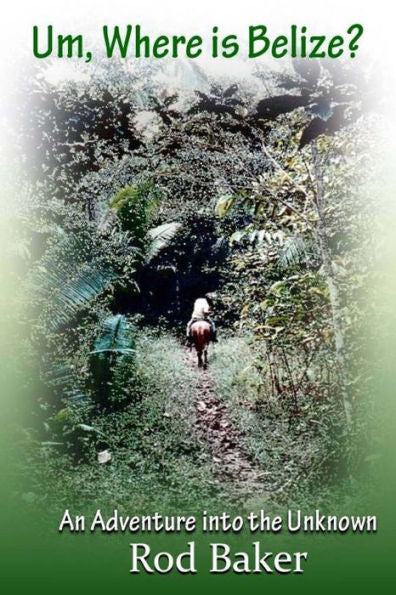 Um, Where Is Belize?: A Journey Into The Unknown