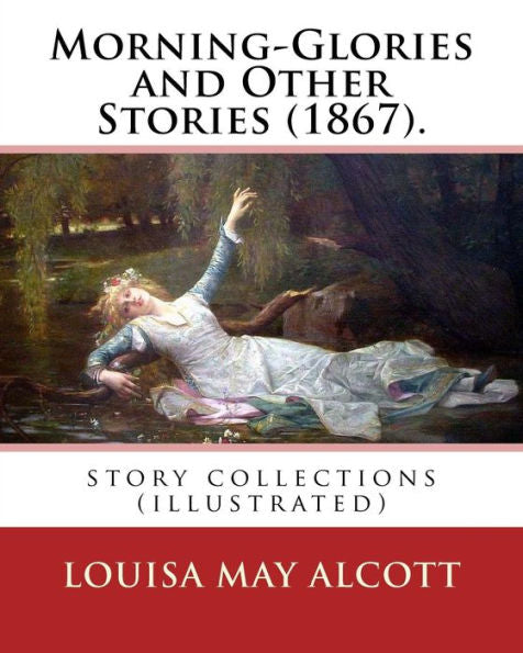 Morning-Glories And Other Stories (1867). By:Louisa May Alcott: Story Collections (Illustrated)