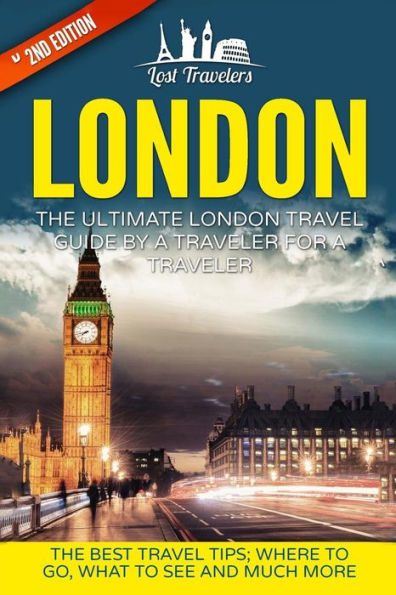 London: The Ultimate London Travel Guide By A Traveler For A Traveler: The Best Travel Tips; Where To Go, What To See And Much More (Lost Travelers, ... London Travel Guide, Best Of London Travel)