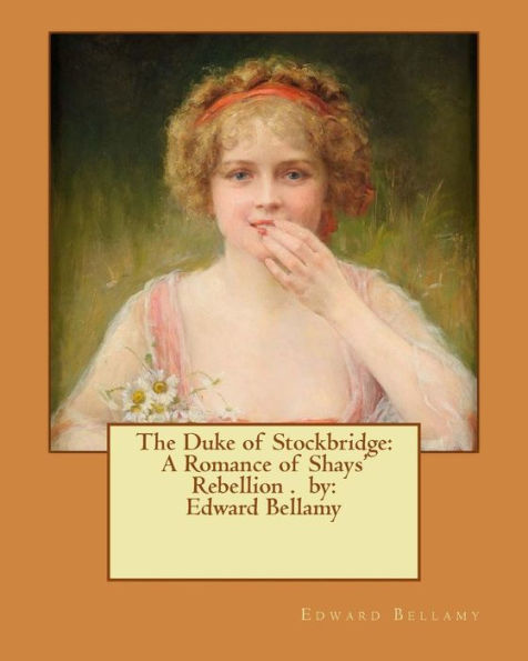 The Duke Of Stockbridge: A Romance Of Shays' Rebellion . By: Edward Bellamy