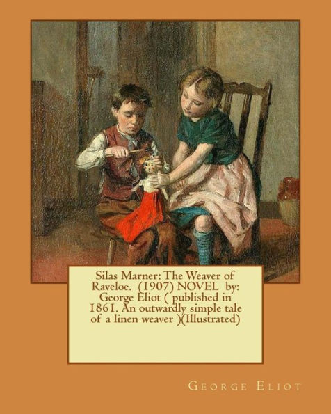 Silas Marner: The Weaver Of Raveloe. (1907) Novel By: George Eliot ( Published In 1861. An Outwardly Simple Tale Of A Linen Weaver )(Illustrated)