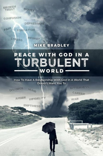 Peace With God In A Turbulent World: How To Have A Relationship With God In A World That Doesn't Want You To