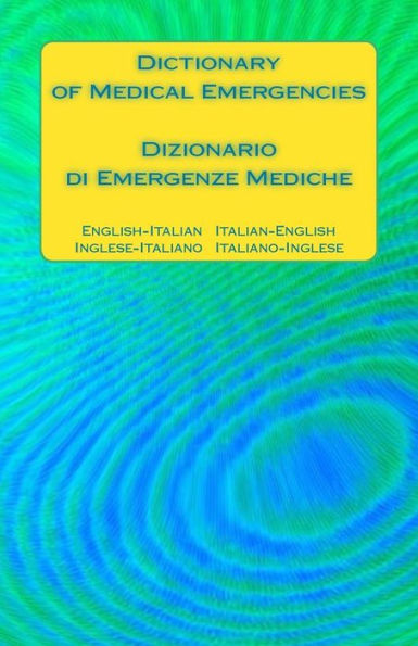 Dictionary Of Medical Emergencies / Dizionario Di Emergenze Mediche: English-Italian Italian-English / Inglese-Italiano Italiano-Inglese