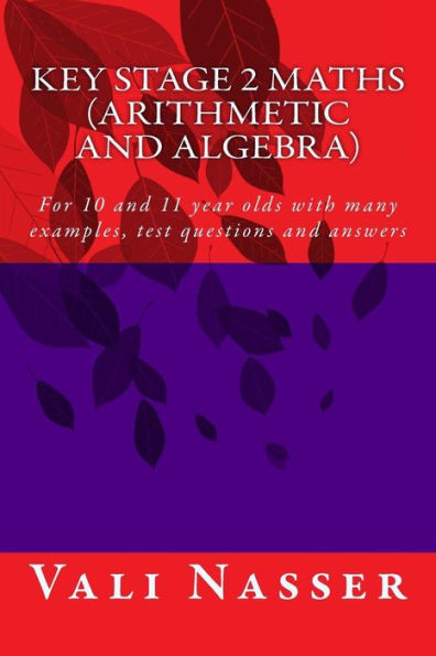 Key Stage 2 Maths Arithmetic And Algebra: For 10 And 11 Year Olds With Many Examples, Test Questions And Answers