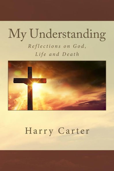 My Understanding: Reflections On God, Life And Death