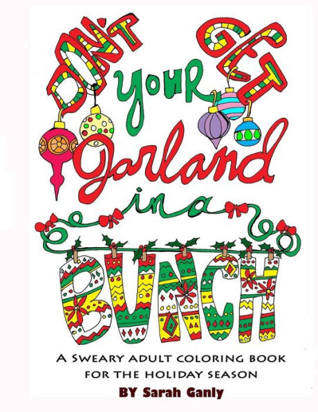 Don't Get Your Garland In A Bunch: A Sweary Adult Coloring Book For The Holiday Season