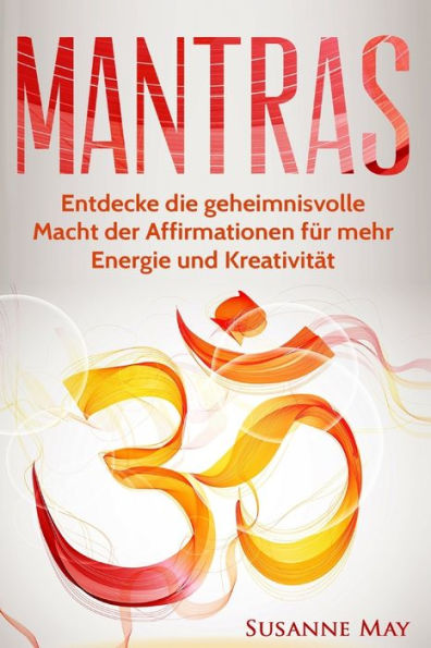 Mantras: Entdecke Die Geheimnisvolle Macht Der Affirmationen Fur Mehr Energie Und KreativitAt (Mantras, Affirmationen, Selbsthypnose, Meditation, Nlp, Hellsehen) (German Edition)