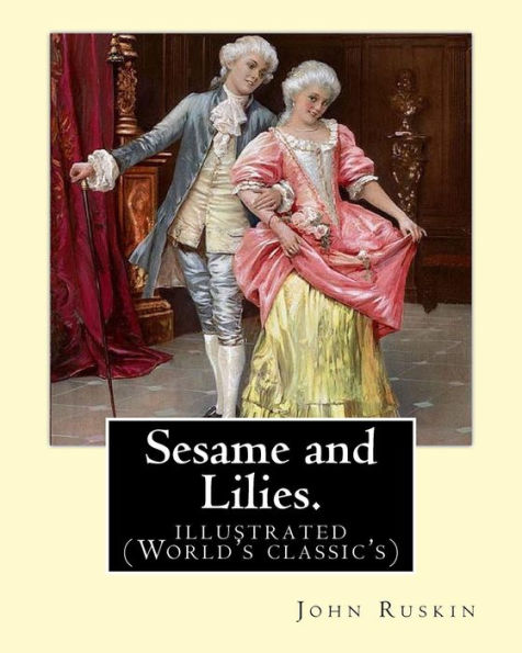 Sesame And Lilies. By: John Ruskin (Illustrated): (World's Classic's)
