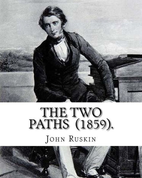 The Two Paths (1859). By: John Ruskin: Lectures Delivered In 1858 And 1859.