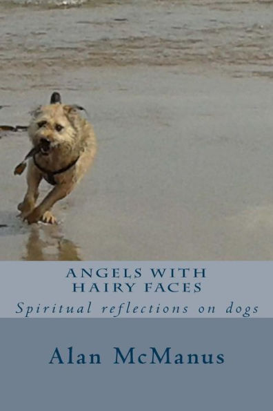Angels With Hairy Faces: Spiritual Reflections On Dogs