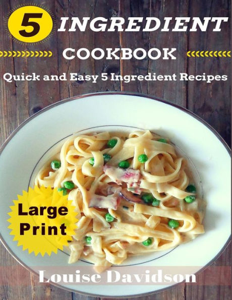 5 Ingredient Cookbook ***Large Print Edition***: Quick And Easy 5 Ingredient Recipes: 5 Ingredients Timesaving Recipes Including Healthy Breakfast, ... Seafood, Pork, Vegetarian, Sides,And Desserts