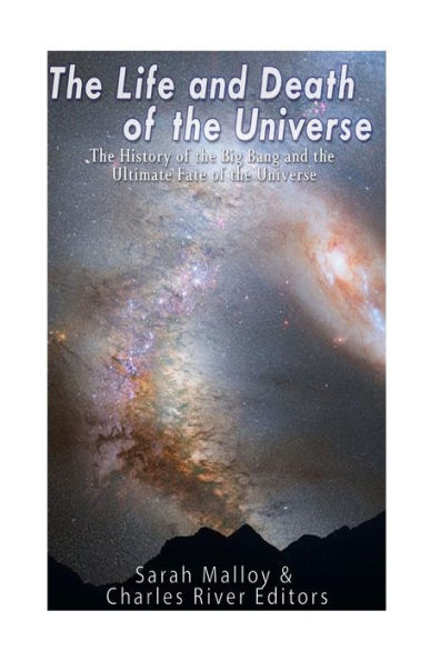 The Life And Death Of The Universe: The History Of The Big Bang And The Ultimate Fate Of The Universe