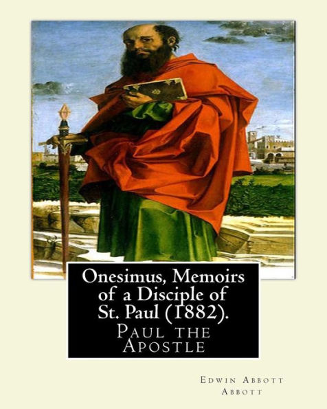 Onesimus, Memoirs Of A Disciple Of St. Paul (1882). By: Edwin Abbott Abbott: Paul The Apostle, Commonly Known As Saint Paul, And Also Known By His ... Of The Christ To The First Century World.