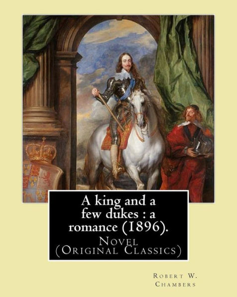 A King And A Few Dukes : A Romance (1896). By: Robert W. Chambers: Novel (Original Classics)