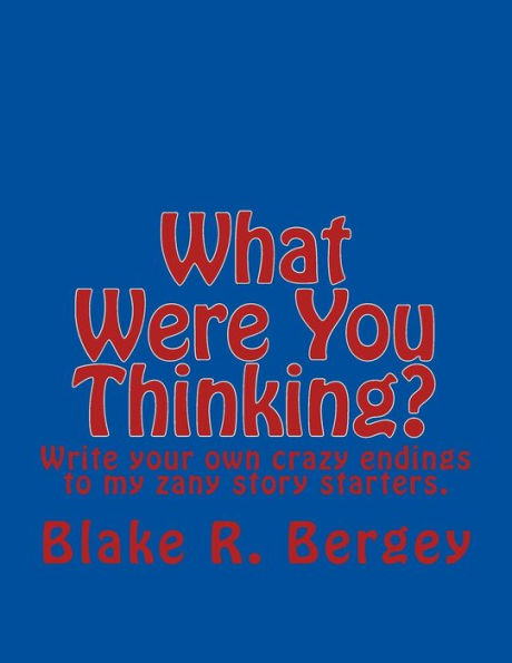 What Were You Thinking?: Write Your Own Crazy Endings To My Zany Story Starters.