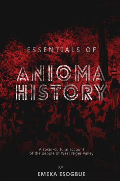 Essentials Of Anioma History: A Socio-Cultural Account Of The People Of West Niger Valley (African Digital Educational Series)