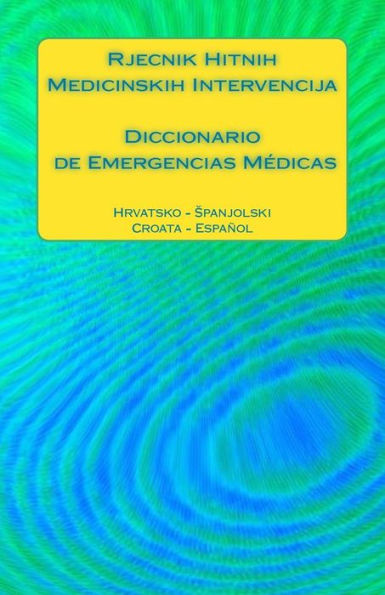 Rjecnik Hitnih Medicinskih Intervencija / Diccionario De Emergencias M?dicas: Hrvatsko - Spanjolski / Croata - Espanol (Spanish Edition)