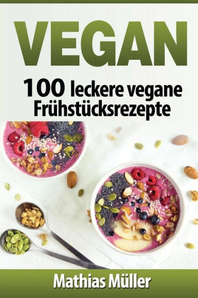 Vegan: 100 Leckere Vegane Fruhstucksrezepte (German Edition)