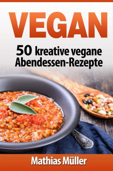 Vegan: 50 Kreative Vegane Abendessen-Rezepte (German Edition)