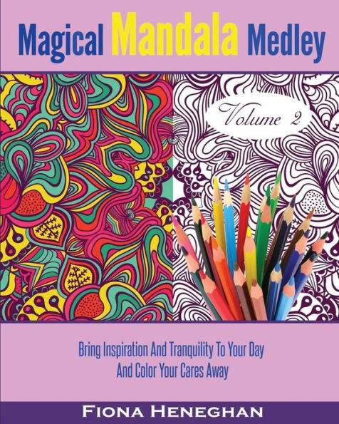 Magical Mandala Medley Coloring Book Volume 2: Beautiful Mandalas And Stress Relieving Patterns To Color Creating Calmness, Relaxation And Happiness - Color Your Cares Away