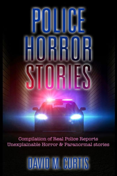 Police Horror Stories: Compilation Of Real Police Reports. Unexplainable - Horror & Paranormal Stories