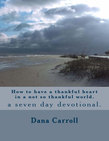 How To Have A Thankful Heart In A Not So Thankful World.: A Seven Day Devotional.