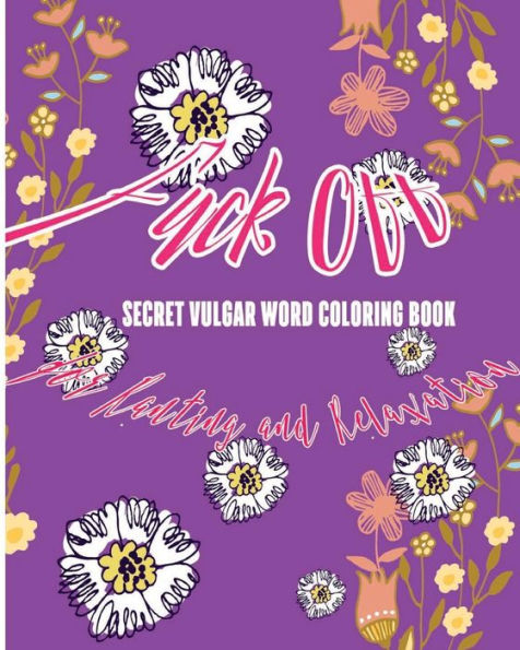 Fuck Off: Secret Vulgar Word Coloring Book For Ranting And Relaxation (Art Of Swear In Daily Life)