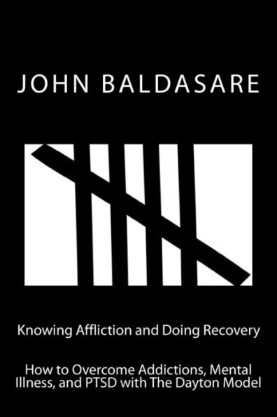 Knowing Affliction And Doing Recovery: How To Overcome Addictions, Mental Illness And Ptsd With The Dayton Model