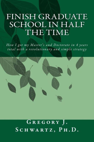 Finish Graduate School In Half The Time: How I Got My Master’S And Doctorate In 4 Years Total With A Revolutionary And Simple Strategy