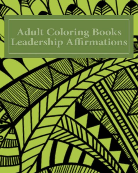 Adult Coloring Books Leadership Affirmations: Over 40 Unique Pattern Designs With Leadership Affirmations